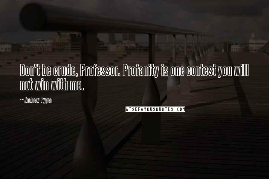 Andrew Pyper Quotes: Don't be crude, Professor. Profanity is one contest you will not win with me.