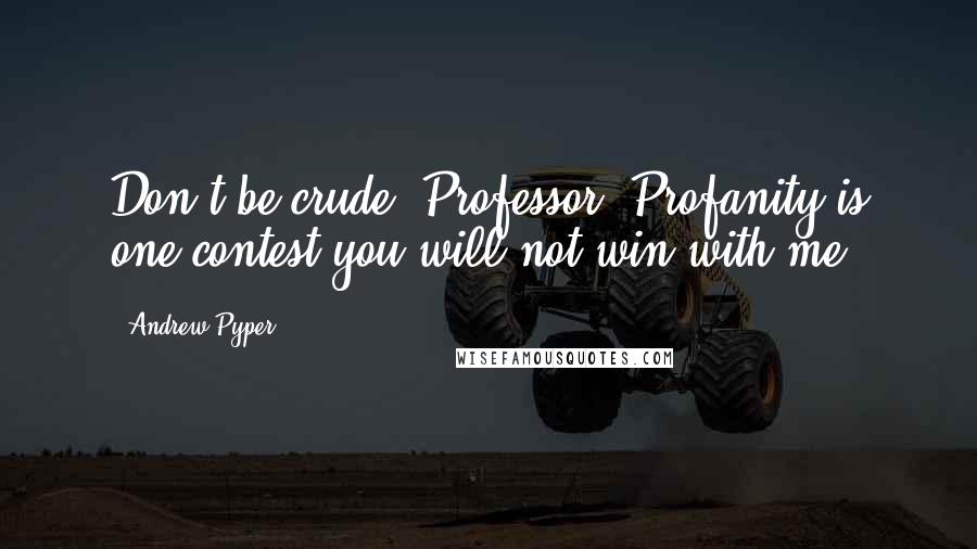 Andrew Pyper Quotes: Don't be crude, Professor. Profanity is one contest you will not win with me.