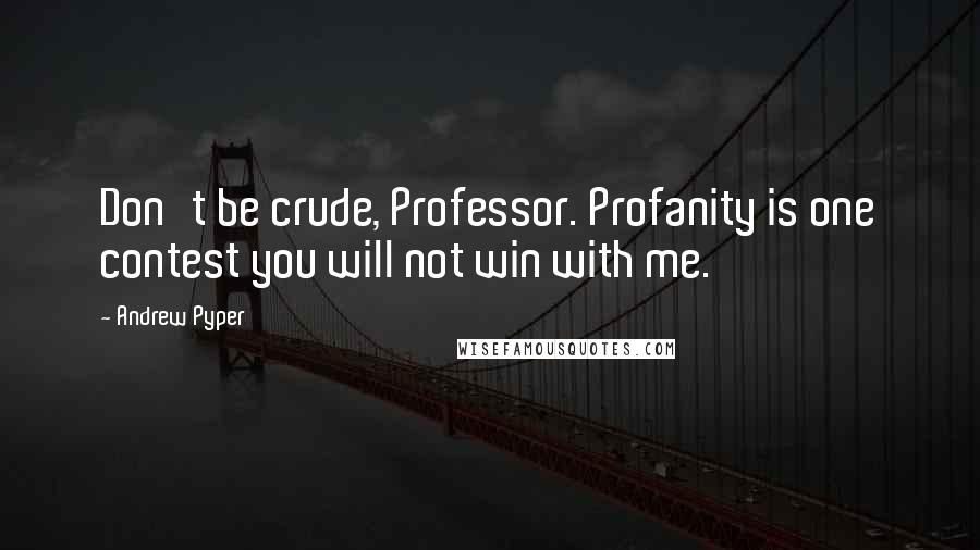 Andrew Pyper Quotes: Don't be crude, Professor. Profanity is one contest you will not win with me.