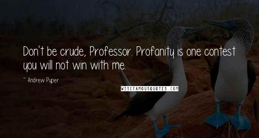 Andrew Pyper Quotes: Don't be crude, Professor. Profanity is one contest you will not win with me.