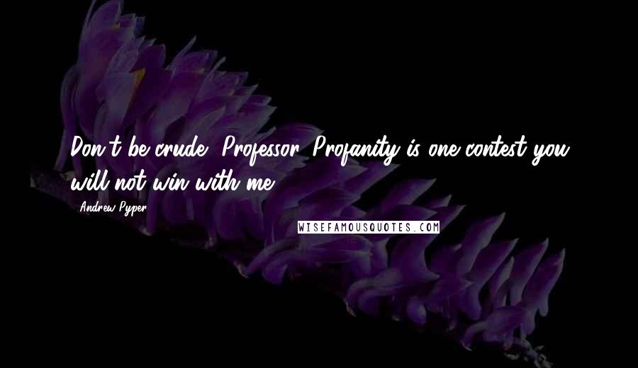 Andrew Pyper Quotes: Don't be crude, Professor. Profanity is one contest you will not win with me.