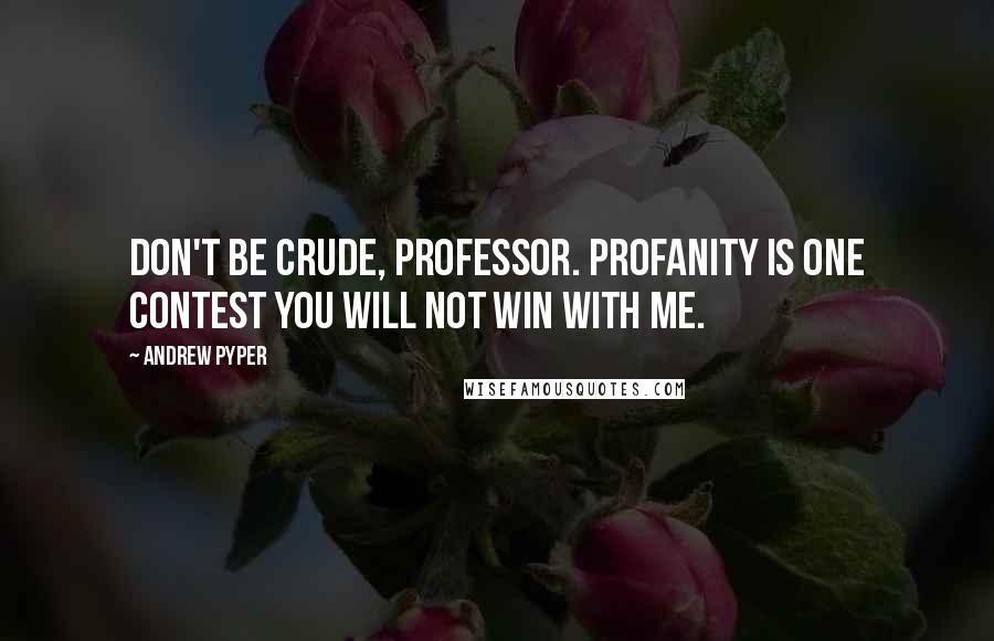 Andrew Pyper Quotes: Don't be crude, Professor. Profanity is one contest you will not win with me.