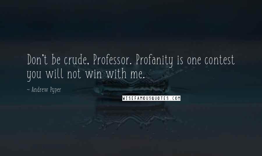 Andrew Pyper Quotes: Don't be crude, Professor. Profanity is one contest you will not win with me.