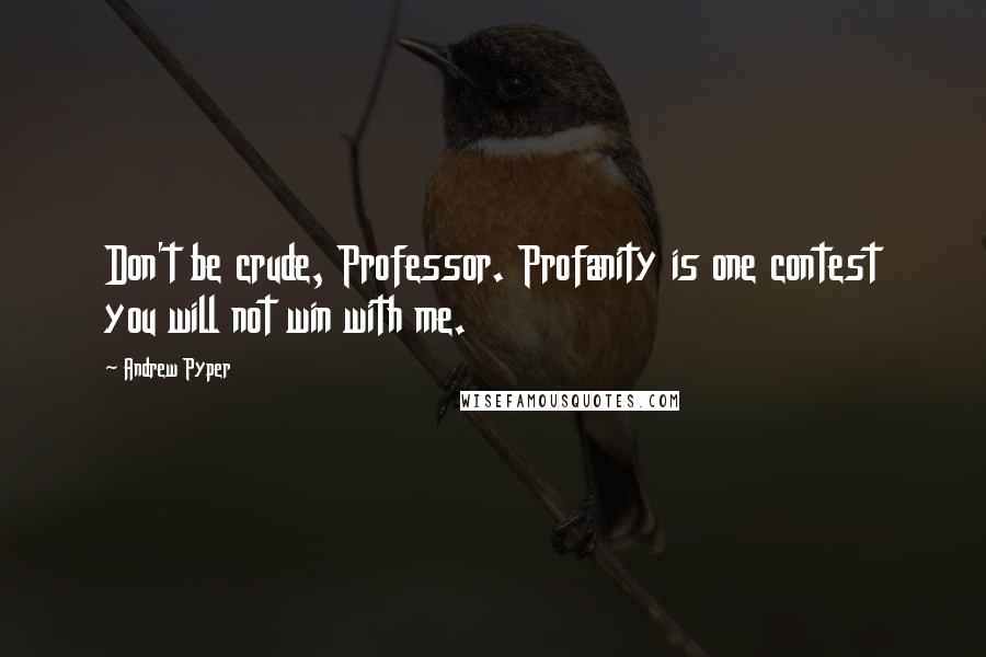 Andrew Pyper Quotes: Don't be crude, Professor. Profanity is one contest you will not win with me.