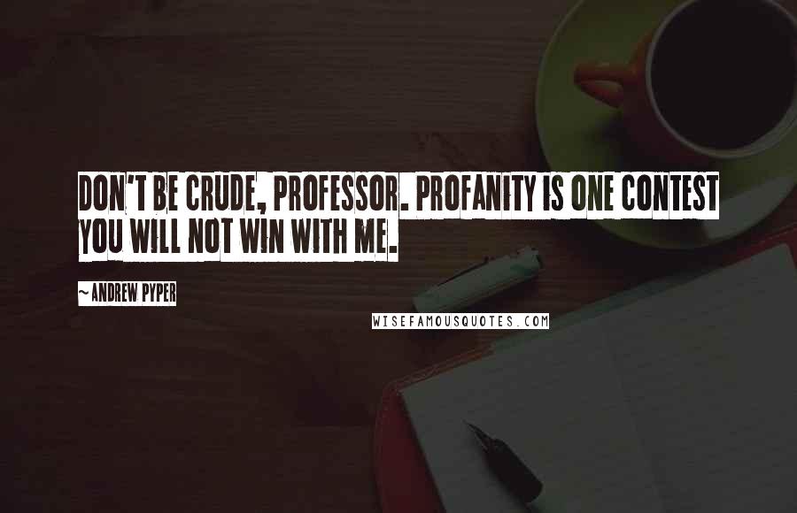 Andrew Pyper Quotes: Don't be crude, Professor. Profanity is one contest you will not win with me.