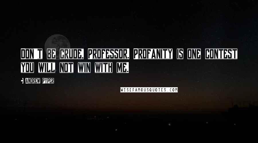 Andrew Pyper Quotes: Don't be crude, Professor. Profanity is one contest you will not win with me.