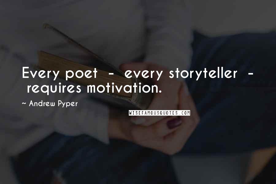 Andrew Pyper Quotes: Every poet  -  every storyteller  -  requires motivation.