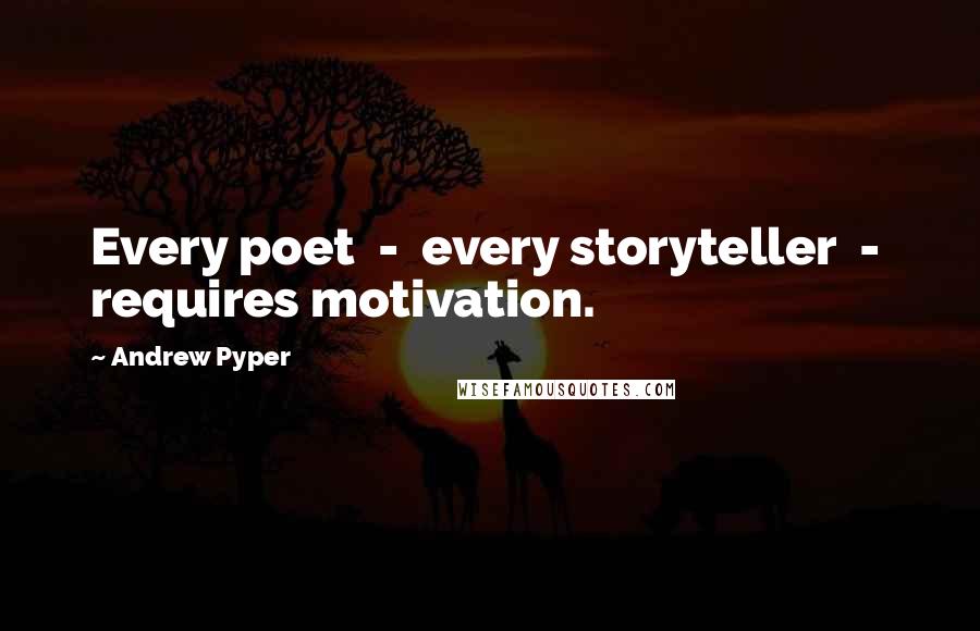 Andrew Pyper Quotes: Every poet  -  every storyteller  -  requires motivation.