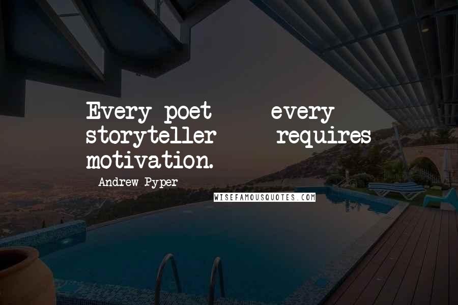 Andrew Pyper Quotes: Every poet  -  every storyteller  -  requires motivation.