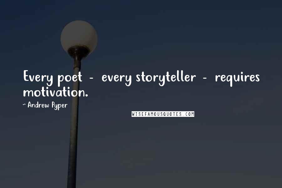 Andrew Pyper Quotes: Every poet - every storyteller - requires motivation.