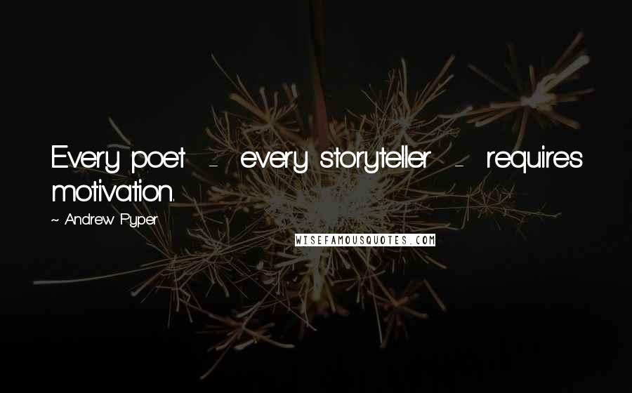 Andrew Pyper Quotes: Every poet  -  every storyteller  -  requires motivation.