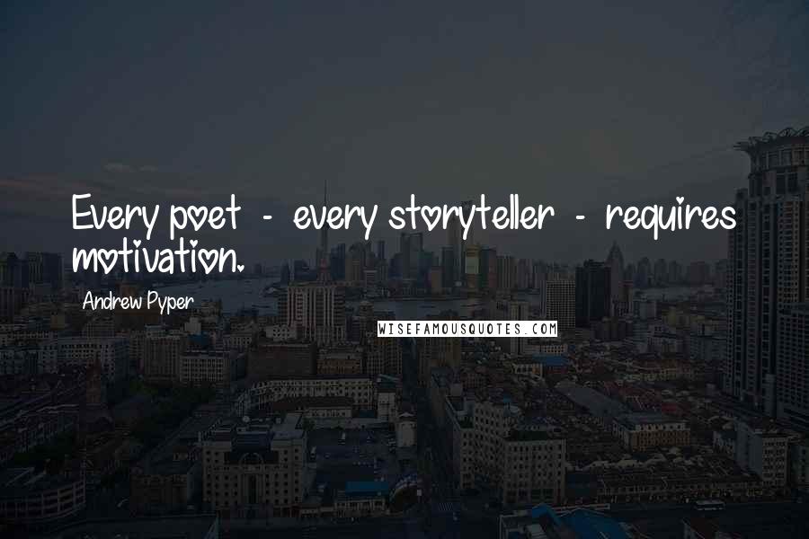 Andrew Pyper Quotes: Every poet  -  every storyteller  -  requires motivation.