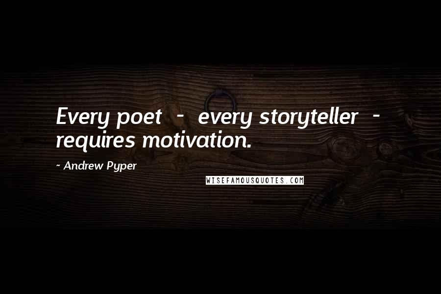 Andrew Pyper Quotes: Every poet  -  every storyteller  -  requires motivation.