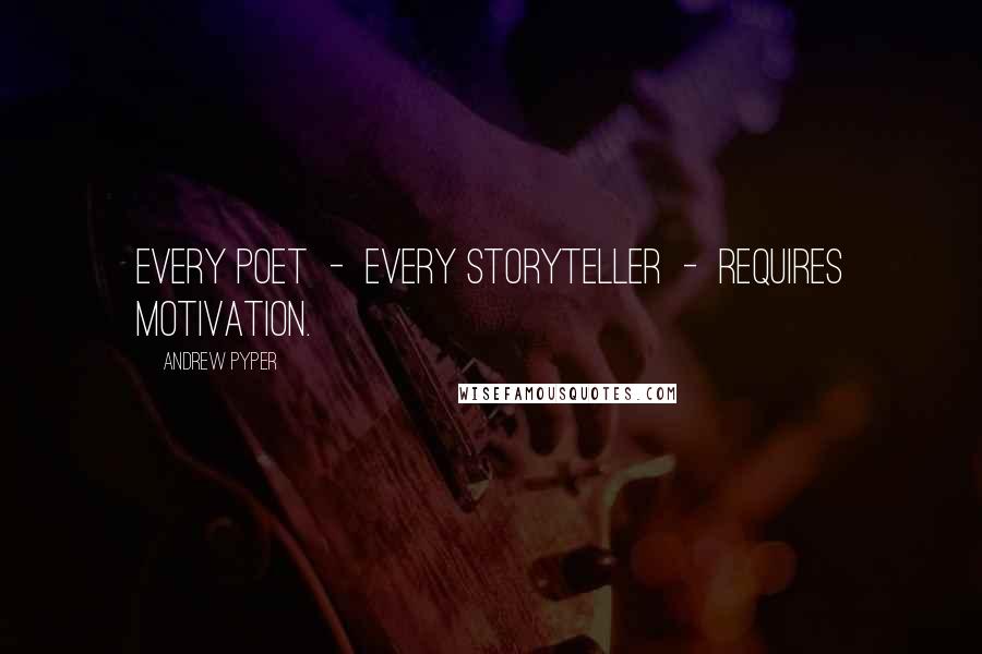 Andrew Pyper Quotes: Every poet - every storyteller - requires motivation.