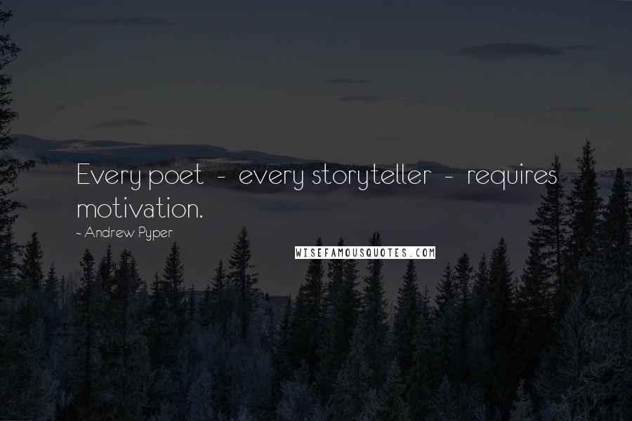 Andrew Pyper Quotes: Every poet  -  every storyteller  -  requires motivation.