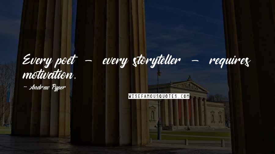 Andrew Pyper Quotes: Every poet - every storyteller - requires motivation.