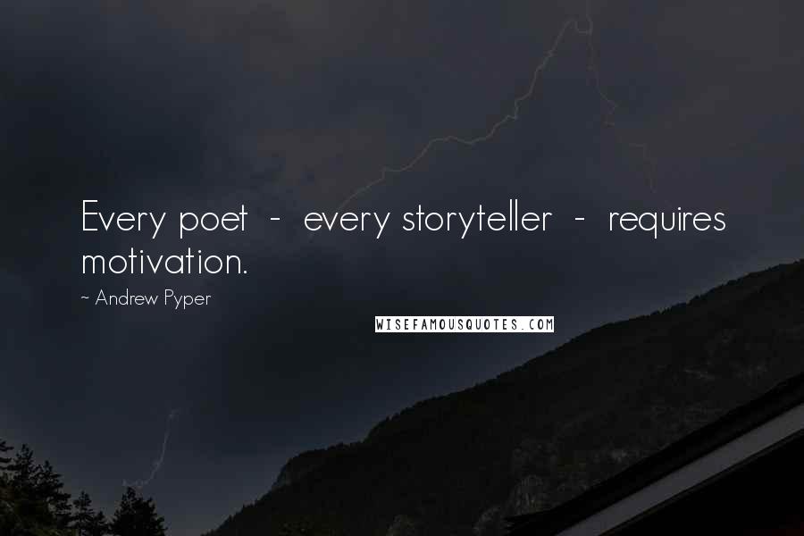 Andrew Pyper Quotes: Every poet  -  every storyteller  -  requires motivation.