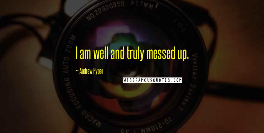 Andrew Pyper Quotes: I am well and truly messed up.