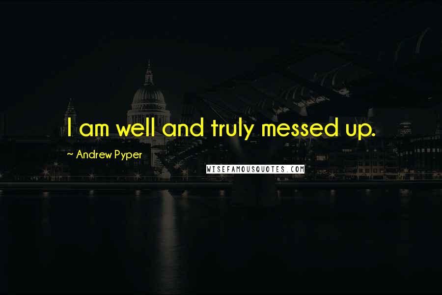 Andrew Pyper Quotes: I am well and truly messed up.