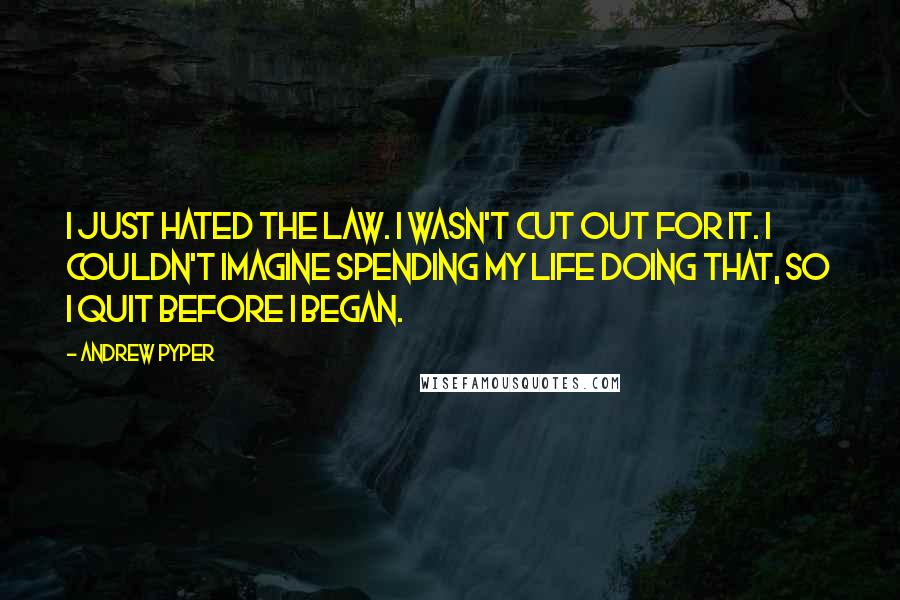 Andrew Pyper Quotes: I just hated the law. I wasn't cut out for it. I couldn't imagine spending my life doing that, so I quit before I began.