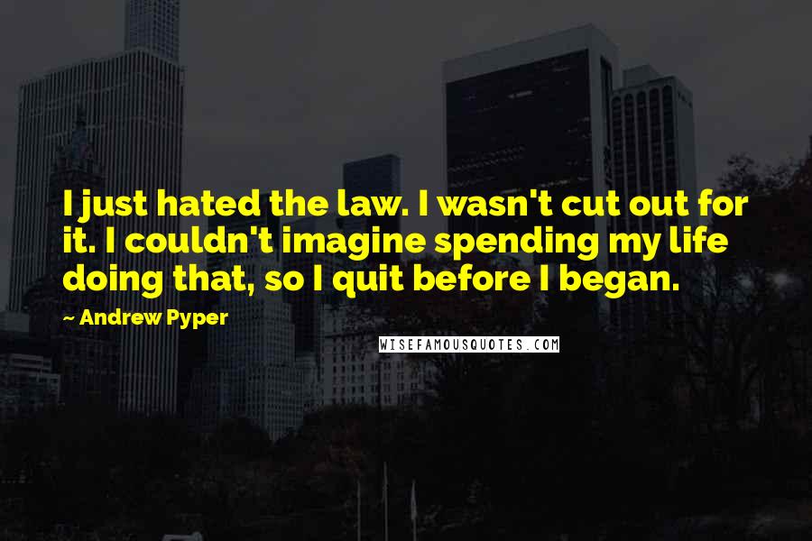 Andrew Pyper Quotes: I just hated the law. I wasn't cut out for it. I couldn't imagine spending my life doing that, so I quit before I began.