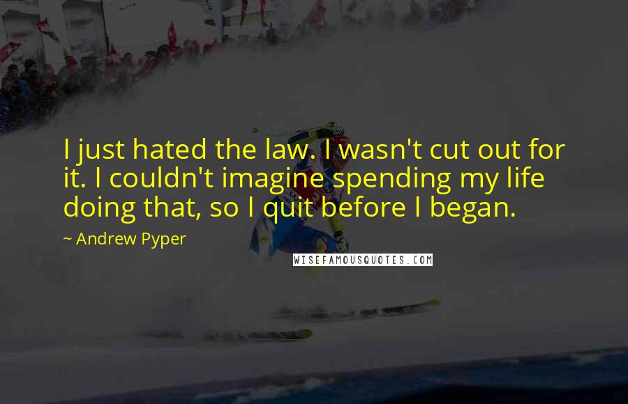 Andrew Pyper Quotes: I just hated the law. I wasn't cut out for it. I couldn't imagine spending my life doing that, so I quit before I began.
