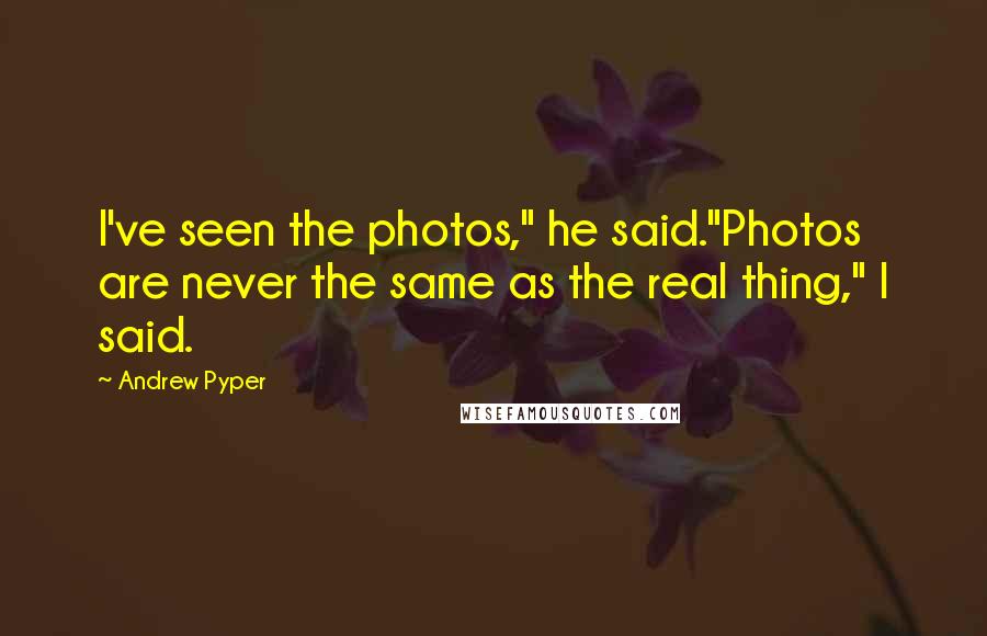Andrew Pyper Quotes: I've seen the photos," he said."Photos are never the same as the real thing," I said.