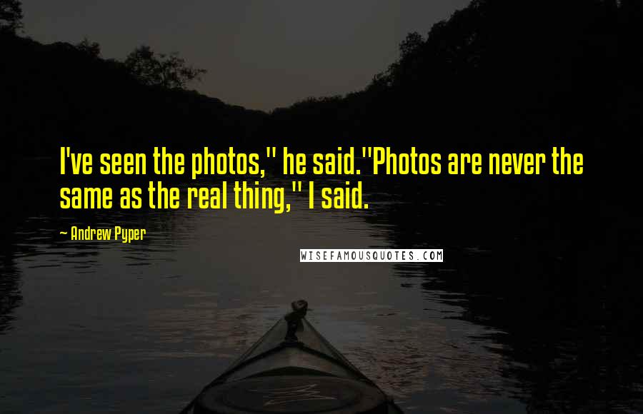 Andrew Pyper Quotes: I've seen the photos," he said."Photos are never the same as the real thing," I said.