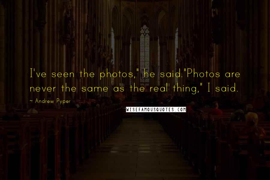Andrew Pyper Quotes: I've seen the photos," he said."Photos are never the same as the real thing," I said.