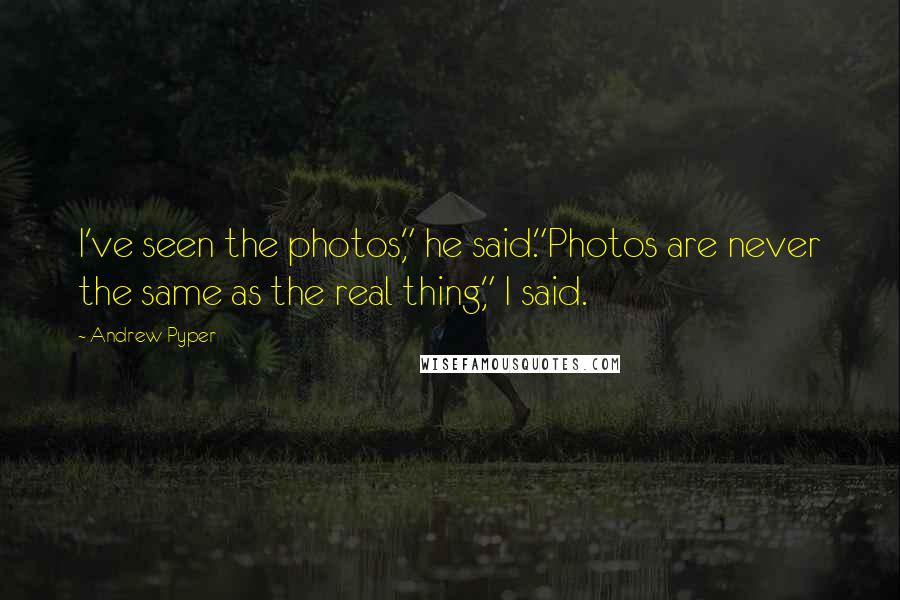 Andrew Pyper Quotes: I've seen the photos," he said."Photos are never the same as the real thing," I said.