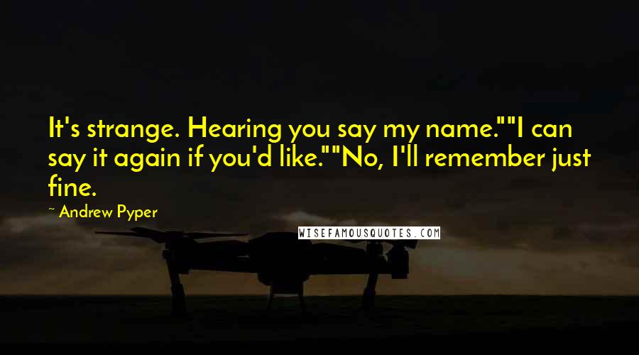 Andrew Pyper Quotes: It's strange. Hearing you say my name.""I can say it again if you'd like.""No, I'll remember just fine.