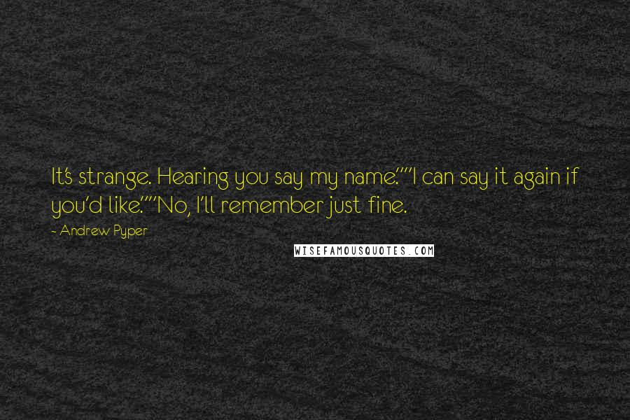 Andrew Pyper Quotes: It's strange. Hearing you say my name.""I can say it again if you'd like.""No, I'll remember just fine.