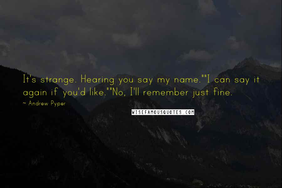 Andrew Pyper Quotes: It's strange. Hearing you say my name.""I can say it again if you'd like.""No, I'll remember just fine.