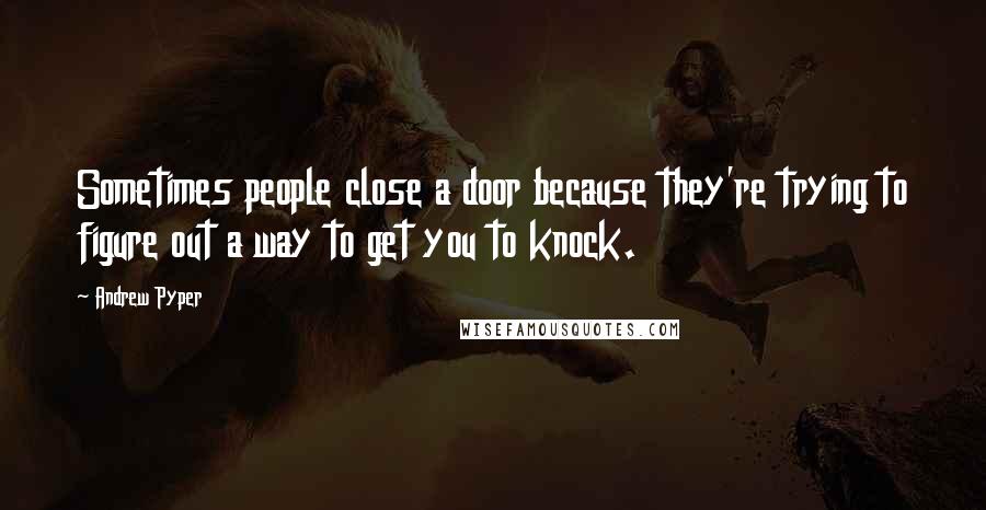 Andrew Pyper Quotes: Sometimes people close a door because they're trying to figure out a way to get you to knock.