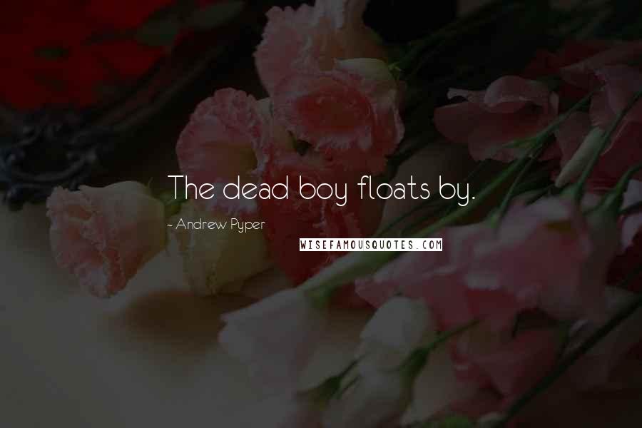 Andrew Pyper Quotes: The dead boy floats by.