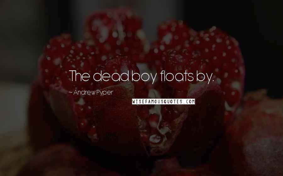 Andrew Pyper Quotes: The dead boy floats by.