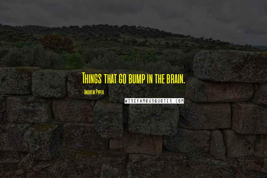 Andrew Pyper Quotes: Things that go bump in the brain.