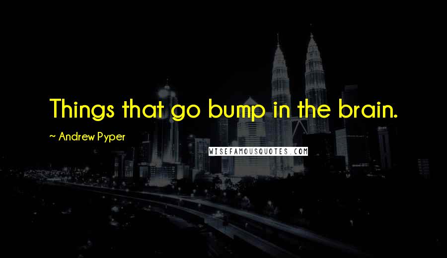 Andrew Pyper Quotes: Things that go bump in the brain.
