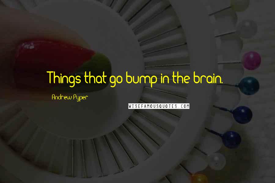 Andrew Pyper Quotes: Things that go bump in the brain.