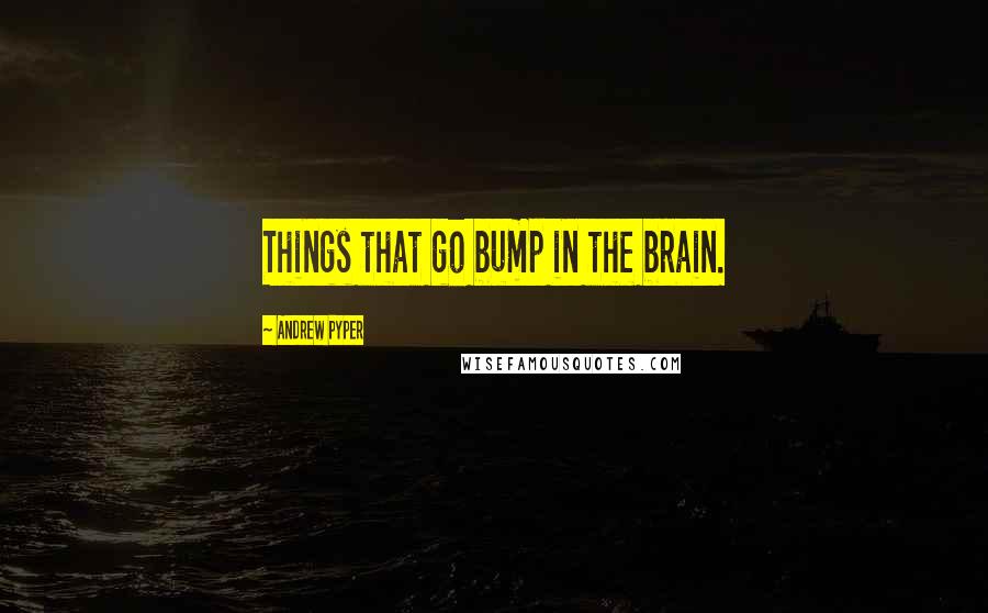 Andrew Pyper Quotes: Things that go bump in the brain.