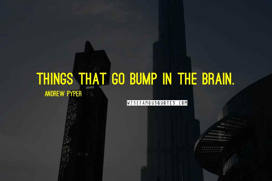 Andrew Pyper Quotes: Things that go bump in the brain.