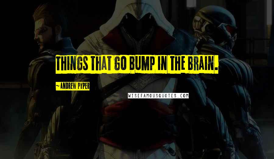 Andrew Pyper Quotes: Things that go bump in the brain.
