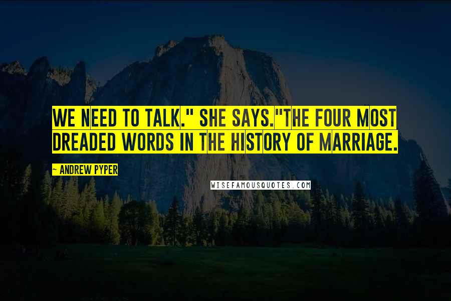 Andrew Pyper Quotes: We need to talk." she says."The four most dreaded words in the history of marriage.
