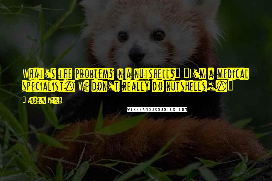 Andrew Pyper Quotes: What's the problem? In a nutshell?" "I'm a medical specialist. We don't really do nutshells[.]