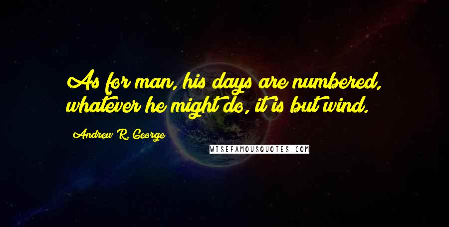 Andrew R. George Quotes: As for man, his days are numbered, whatever he might do, it is but wind.