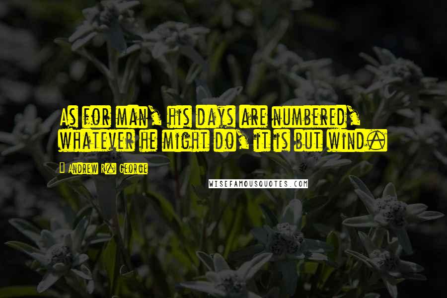 Andrew R. George Quotes: As for man, his days are numbered, whatever he might do, it is but wind.