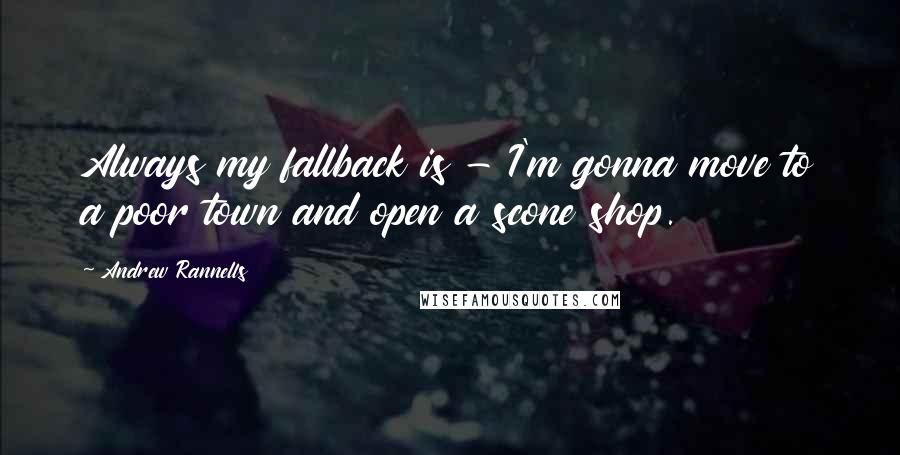 Andrew Rannells Quotes: Always my fallback is - I'm gonna move to a poor town and open a scone shop.