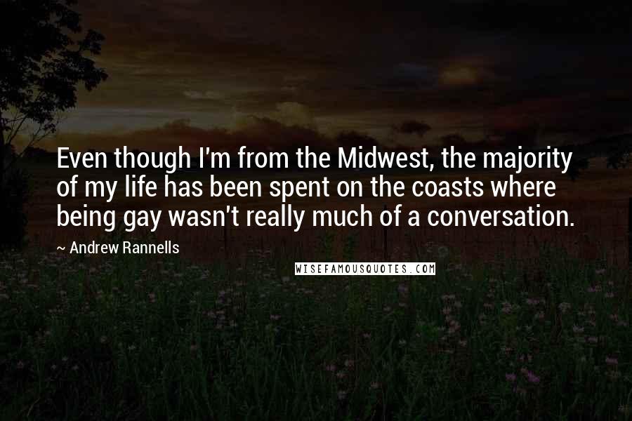 Andrew Rannells Quotes: Even though I'm from the Midwest, the majority of my life has been spent on the coasts where being gay wasn't really much of a conversation.