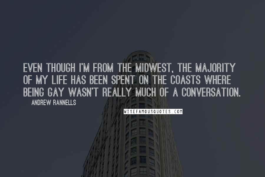 Andrew Rannells Quotes: Even though I'm from the Midwest, the majority of my life has been spent on the coasts where being gay wasn't really much of a conversation.