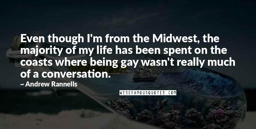 Andrew Rannells Quotes: Even though I'm from the Midwest, the majority of my life has been spent on the coasts where being gay wasn't really much of a conversation.